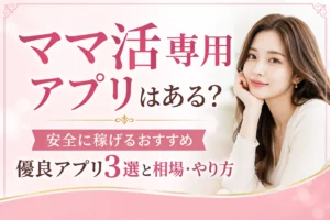 ママ活専用アプリはある？安全に稼げるおすすめ優良アプリ3選と相場・やり方