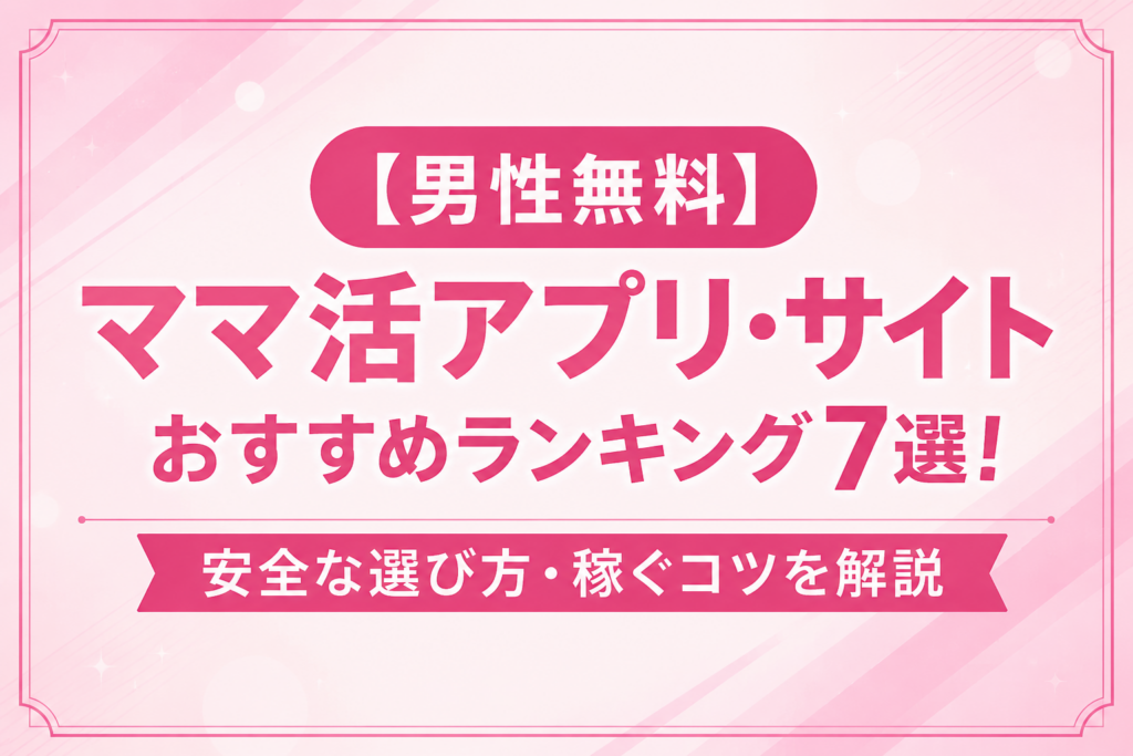 【男性無料】ママ活アプリ・サイトおすすめランキング7選!安全な選び方・稼ぐコツを解説