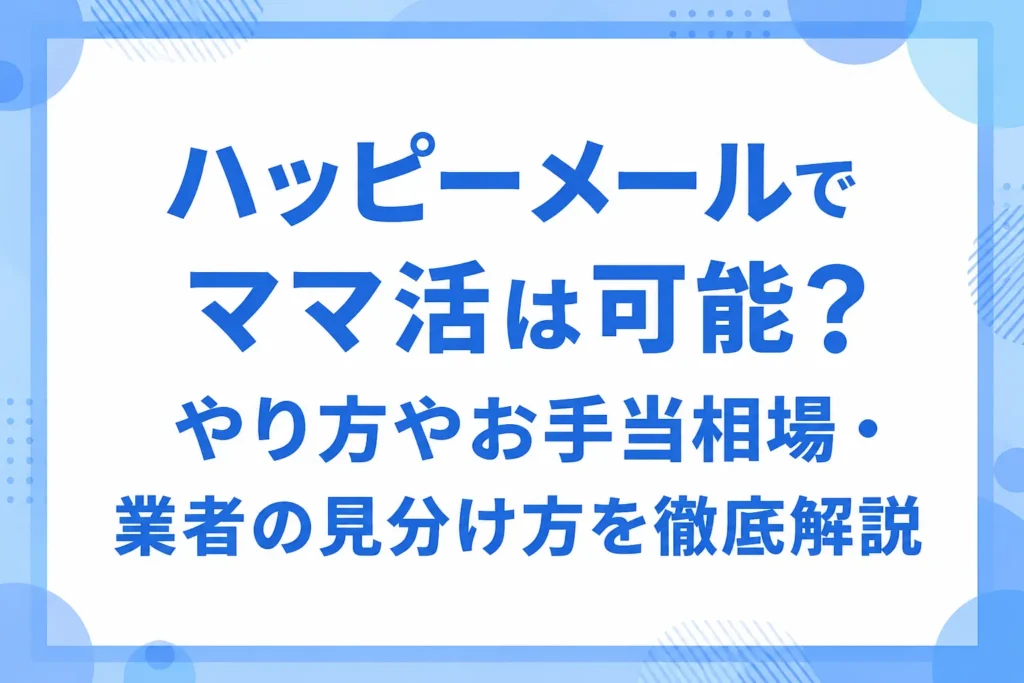 ハッピーメールでママ活は可能?やり方やお手当相場・業者の見分け方を徹底解説