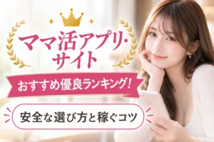 ママ活アプリ・サイトおすすめ優良ランキング！安全な選び方と稼ぐコツ