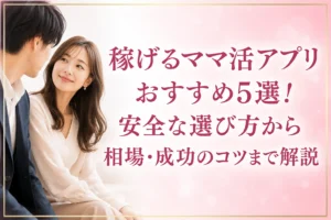 稼げるママ活アプリおすすめ5選！安全な選び方から相場・成功のコツまで解説